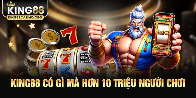 King88 Có Gì Mà Hơn 10 Triệu Người Chơi