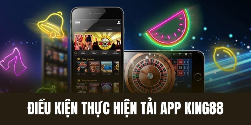 Điều kiện đáp ứng tải King88 app thành công ngay