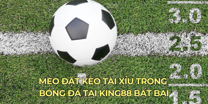 Mẹo đặt kèo tài xỉu trong bóng đá tại King88 bất bại
