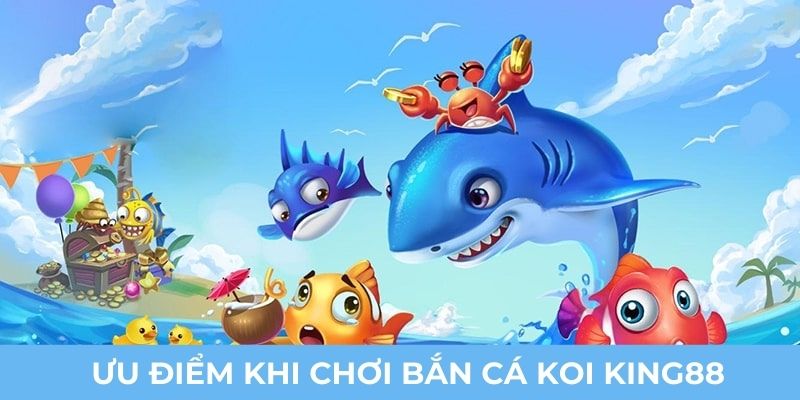Ưu điểm khi chơi bắn cá Koi King88